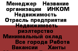 Менеджер › Название организации ­ ИНКОМ-Недвижимость › Отрасль предприятия ­ Недвижимость, риэлтерство › Минимальный оклад ­ 60 000 - Все города Работа » Вакансии   . Ханты-Мансийский,Белоярский г.